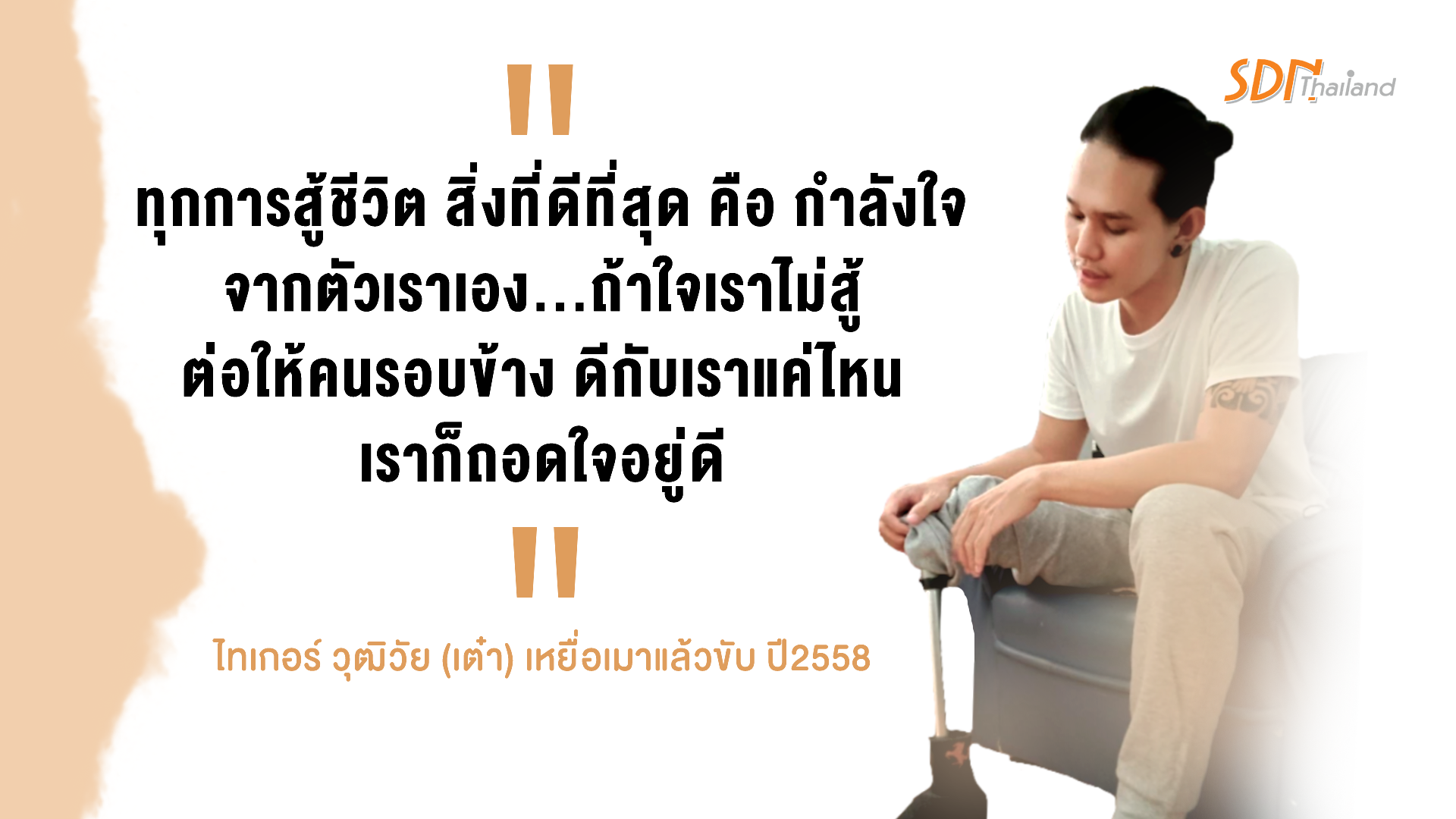 ชีวิตใหม่ กับก้าวย่างที่มั่นคง ด้วยขาเทียมคู่ใจ #เรื่องเล่าจาก ไทเกอร์  วุฒิวัย (เต๋า) เหยื่อเมาแล้วขับ ปี2558